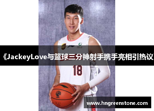 《JackeyLove与篮球三分神射手携手亮相引热议》