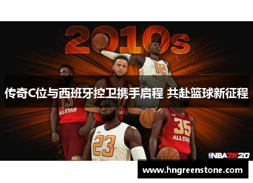传奇C位与西班牙控卫携手启程 共赴篮球新征程