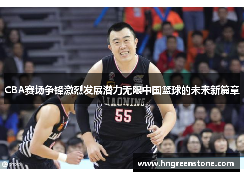 CBA赛场争锋激烈发展潜力无限中国篮球的未来新篇章